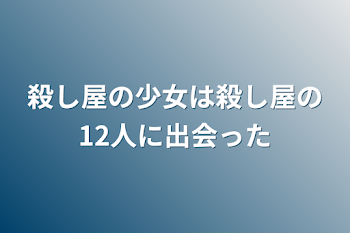 殺し屋の少女は殺し屋の12人に出会った