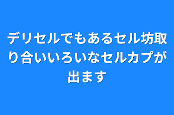 「デリセルでもあるセル坊取り合いいろいなセルカプが出ます」のメインビジュアル