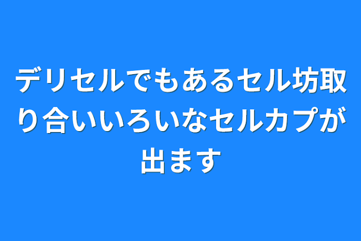 「デリセルでもあるセル坊取り合いいろいなセルカプが出ます」のメインビジュアル