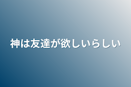 神は友達が欲しいらしい