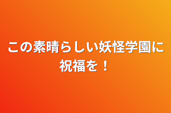 この素晴らしい妖怪学園に祝福を！