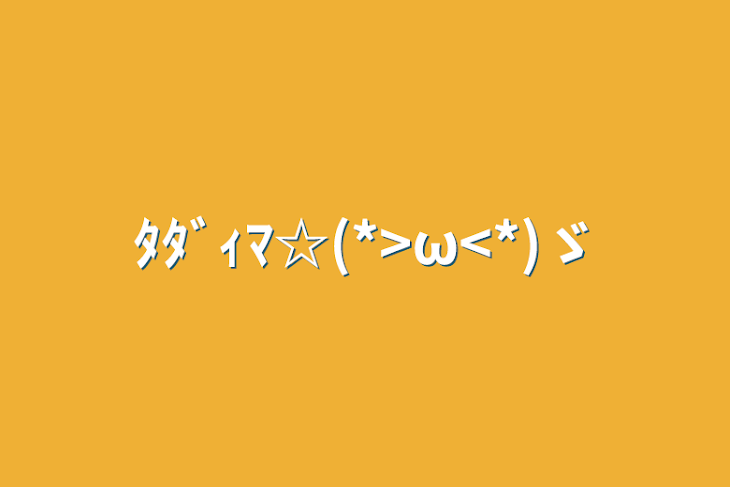 「ﾀﾀﾞｨﾏ☆(*>ω<*)ゞ」のメインビジュアル