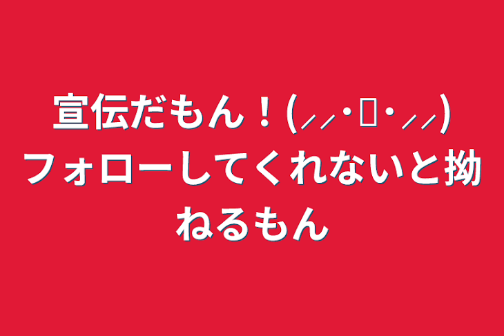 「宣伝だもん！(⸝⸝･༥･⸝⸝)フォローしてくれないと拗ねるもん」のメインビジュアル