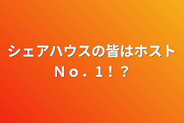 シェアハウスの皆はホストＮｏ．1！？