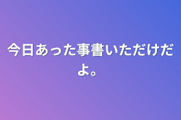 今日あった事書いただけだよ。