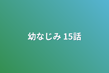 幼なじみ 15話