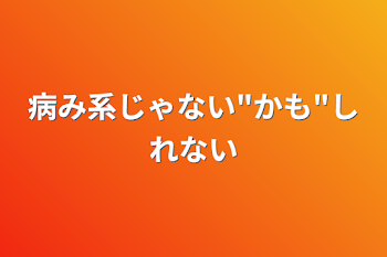 病み系じゃない"かも"しれない