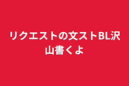 リクエストの文ストBL沢山書くよ