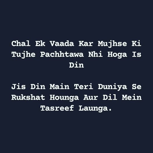 Chal Ek Vada Kar Mujhse Ki Tujhe Pachhtawa Nahi Hoga Us Din,   Jis Din Main Teri Duniya Se Rukhsat Honga Aur Dil Mein Tasrif Launga.