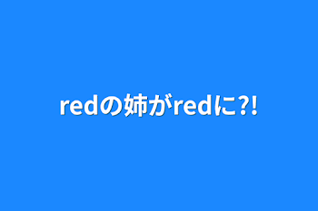 redの姉がredに?!