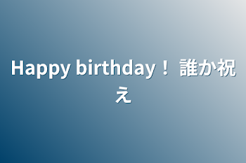 Happy  birthday！ 誰か祝え