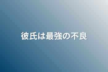 彼氏は最強の不良