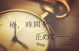 椿、時間を止めて──。前編