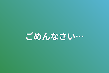 ごめんなさい…