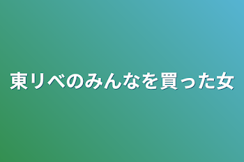 東リべのみんなを買った女