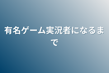 有名ゲーム実況者になるまで