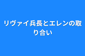 「リヴァイ兵長とエレンの取り合い」のメインビジュアル