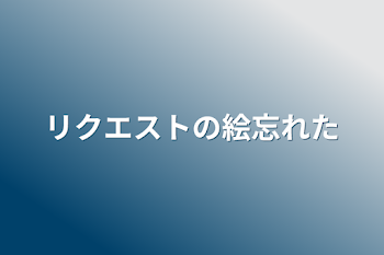 リクエストの絵忘れた