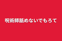 呪術師舐めないでもろて