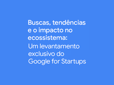 Título sobre fundo azul: Buscas, tendências e o impacto no ecossistema: um levantamento exclusivo do Google for Startups