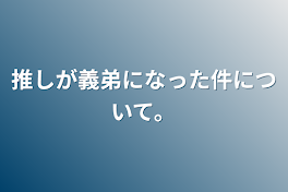 推しが義弟になった件について。