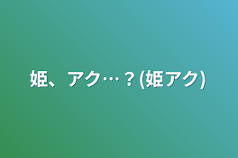 姫、アク…？(姫アク)