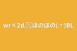 wr×2d.ᐟ‪ほのぼの(﹖)BL