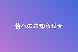 皆へのお知らせ★