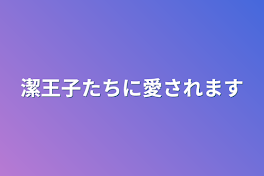 潔王子たちに愛されます