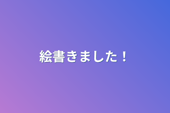 絵書きました！