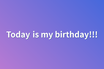 Today is my birthday!!!