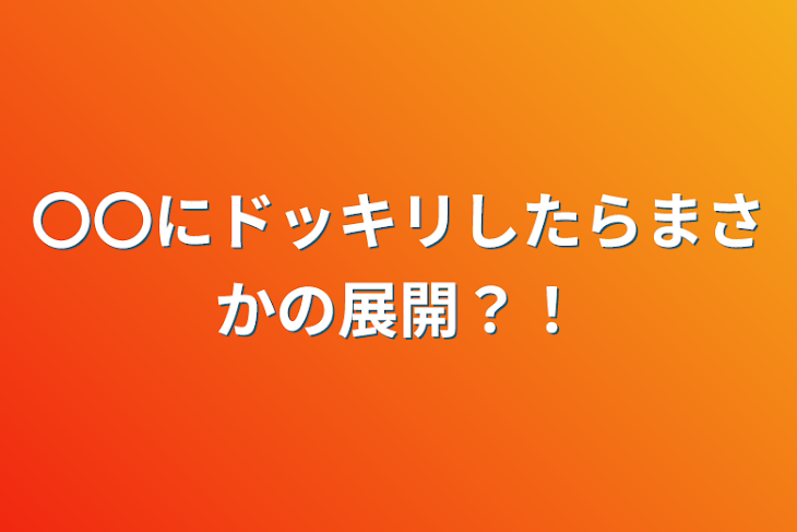 「〇〇にドッキリしたらまさかの展開？！」のメインビジュアル