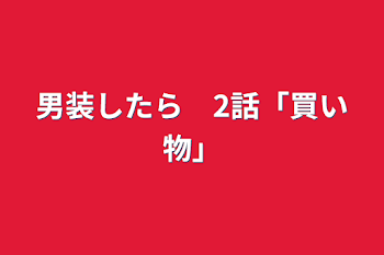 男装したら　2話「買い物」