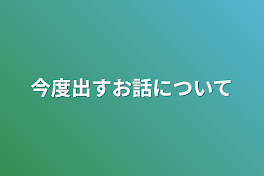 今度出すお話について