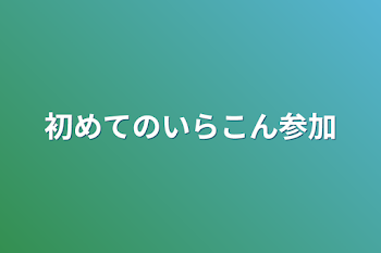 初めてのいらこん参加