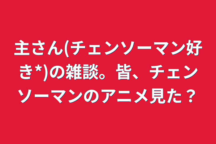 「主さん(チェンソーマン好き*)の雑談。皆、チェンソーマンのアニメ見た？」のメインビジュアル