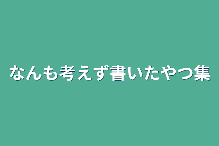 「なんも考えず書いたやつ集」のメインビジュアル