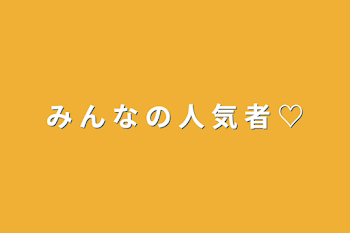 み ん な の 人 気 者 ♡