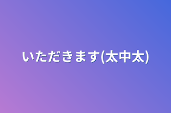 いただきます(太中太)