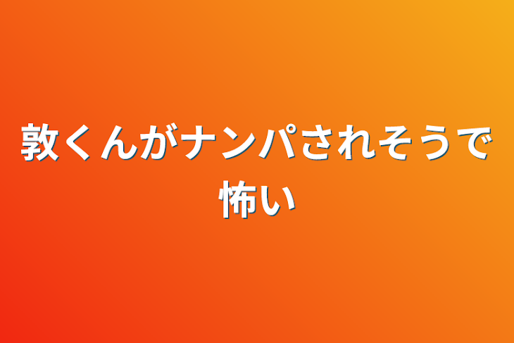 「敦くんがナンパされそうで怖い」のメインビジュアル