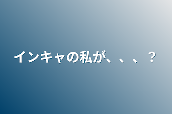 インキャの私が、、、？