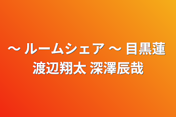 ～ ルームシェア ～    目黒蓮 渡辺翔太 深澤辰哉