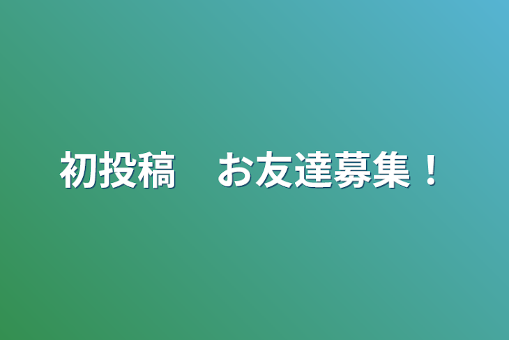 「初投稿　お友達募集！」のメインビジュアル