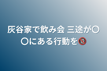 「灰谷家で飲み会 三途が〇〇にある行動を🔞」のメインビジュアル