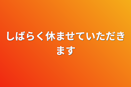 しばらく休ませていただきます