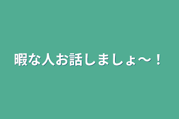 暇な人お話しましょ〜！