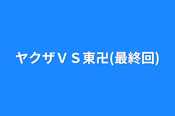 ヤクザＶＳ東卍(最終回)