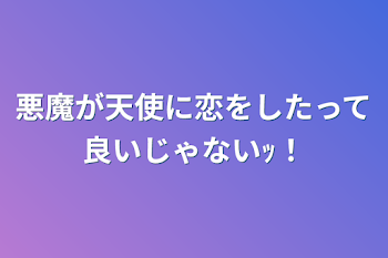 悪魔が天使に恋をしたって良いじゃないｯ！