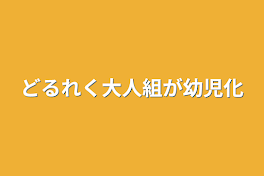 どるれく　大人組　子供組　が幼児化