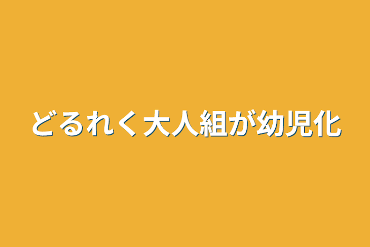 「どるれく　大人組　子供組　が幼児化」のメインビジュアル